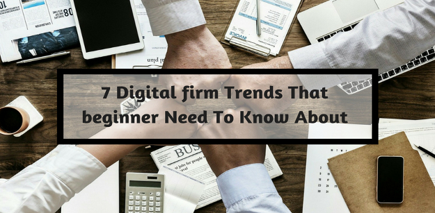 7 Digital firm Trends That beginner Need To Know About