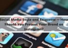 Social Media Style and Etiquette — How Should You Present Your Brand on Instagram