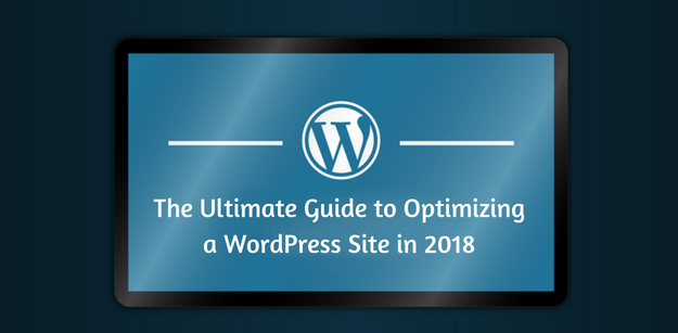 The Ultimate Guide to Optimizing a WordPress Site in 2018