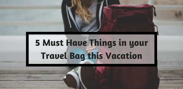 5 Must Have Things in your Travel Bag this Vacation