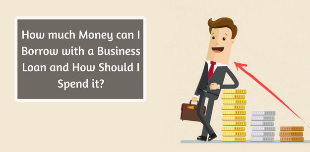 How much Money can I Borrow with a Business Loan and How Should I Spend it