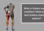 What is Sciatica medical condition- What are the best Sciatica treatment options