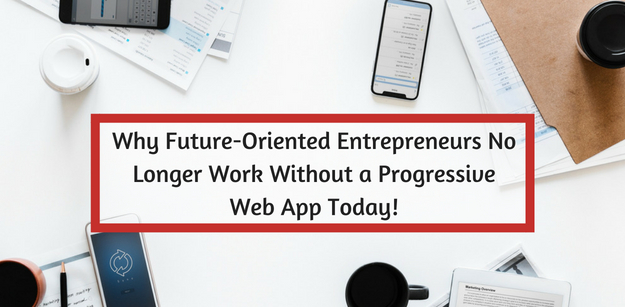 Why future-oriented entrepreneurs no longer work without a progressive web app today