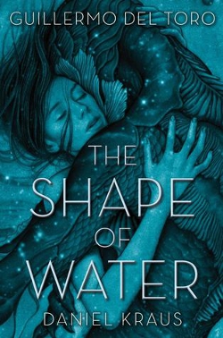 THE SHAPE OF WATER by Daniel Kraus and Guillermo del Toro