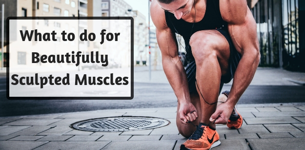 What to do for Beautifully Sculpted Muscles