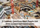 5 Common Questions Most People Ask from Commercial Constructors