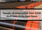 Benefits of using Carbon steel ASTM A519 Tubes in the Steel Plants