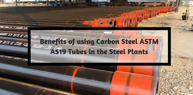 Benefits of using Carbon steel ASTM A519 Tubes in the Steel Plants