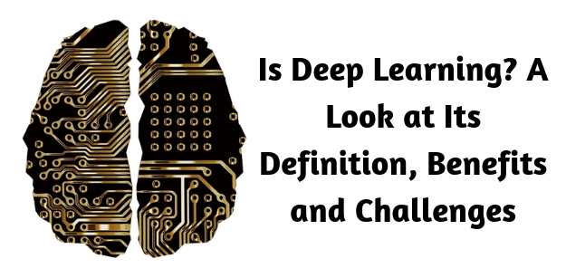 Is Deep Learning- A Look at Its Definition, Benefits and Challenges