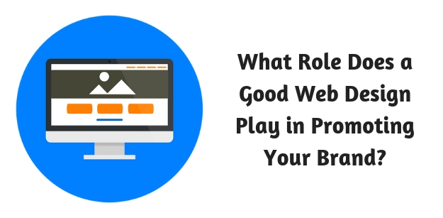 What Role Does a Good Web Design Play in Promoting Your Brand