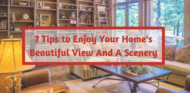 7 Tips to Enjoy Your Homes Beautiful View And A Scenery