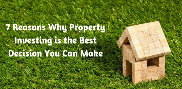 7 Reasons Why Property Investing Is the Best Decision You Can Make