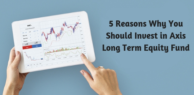 5 Reasons Why You Should Invest in Axis Long Term Equity Fund