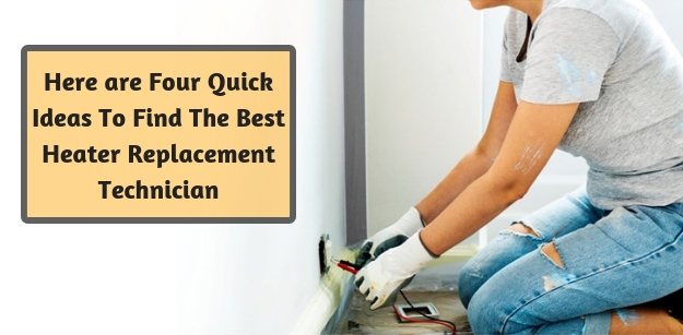 Here are four quick ideas to find the best heater replacement technician