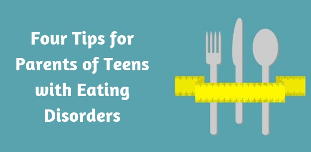 Four Tips for Parents of Teens with Eating Disorders