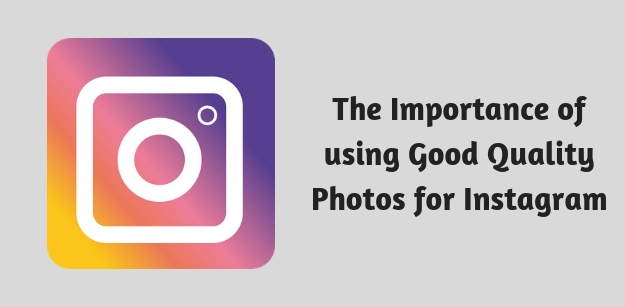 The Importance of using Good Quality Photos for Instagram