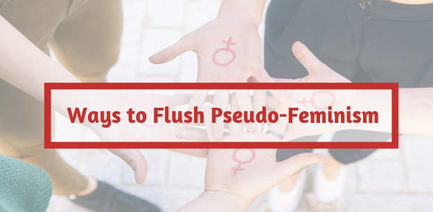 Ways to Flush Pseudo-Feminism