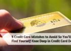 5 Credit Card Mistakes to Avoid So Youll Never Find Yourself Knee Deep in Credit Card Debt