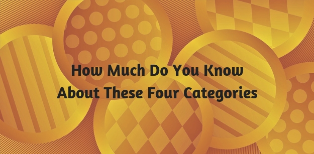 How Much Do You Know About These Four Categories