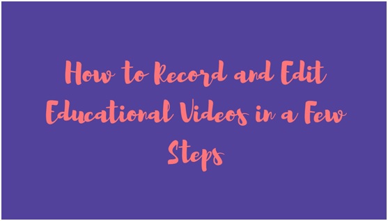 How to Record and Edit Educational Videos in a Few Steps