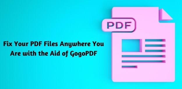 Fix Your PDF Files Anywhere You Are with the Aid of GogoPDF