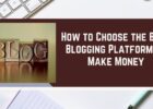 A Quick Guide on How to Choose the Best Blogging Platform to Make Money