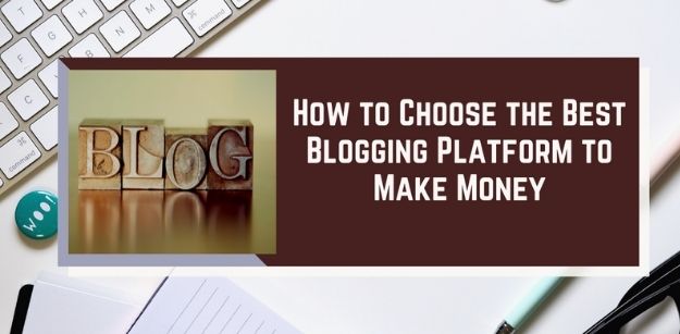 A Quick Guide on How to Choose the Best Blogging Platform to Make Money