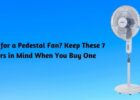Looking for a Pedestal Fan - Keep These 7 Factors in Mind When You Buy One