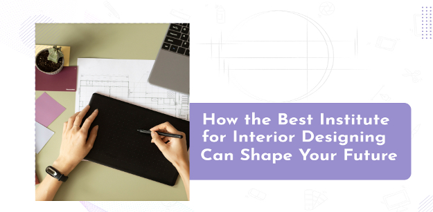 how the best institute for interior designing in delhi can shape your future